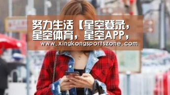 努力生活【星空登录，星空体育，星空APP，星空竞猜】