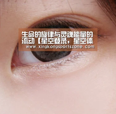 生命的旋律与灵魂能量的流动【星空登录,星空体育,星空APP,星空竞猜】(图3) 星空登录,星空体育,星空APP,星空竞猜