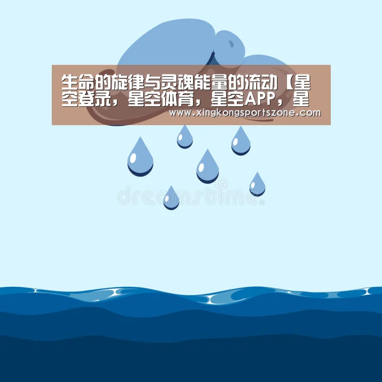 生命的旋律与灵魂能量的流动【星空登录,星空体育,星空APP,星空竞猜】(图2) 星空登录,星空体育,星空APP,星空竞猜